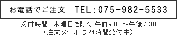 お電話でご注文　TEL:075-982-5533　受付時間は木曜日を除く午前9:00～午後7:30（注文メールは24時間受付中）